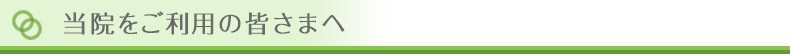 当院をご利用の皆さまへ